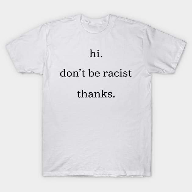 Hi don't be racist thanks. (Black) T-Shirt by RevolutionToday